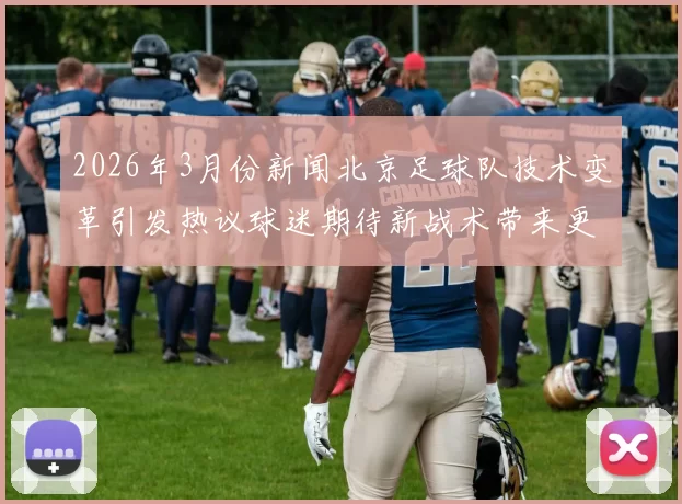 2026年3月份新闻北京足球队技术变革引发热议球迷期待新战术带来更精彩比赛